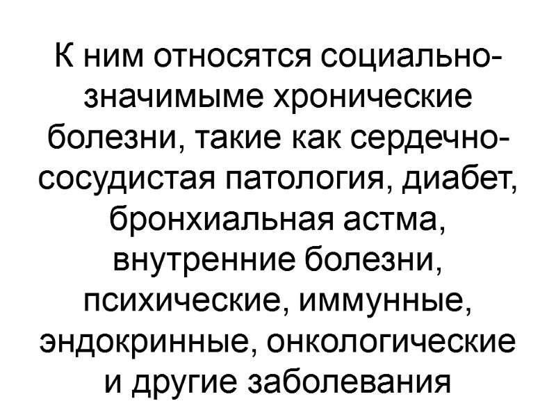 К ним относятся социально-значимыме хронические болезни, такие как сердечно-сосудистая патология, диабет, бронхиальная астма, внутренние